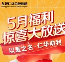 東莞仁華口腔醫(yī)院5月福利大放送，種植牙\正畸\牙貼面等均有優(yōu)惠